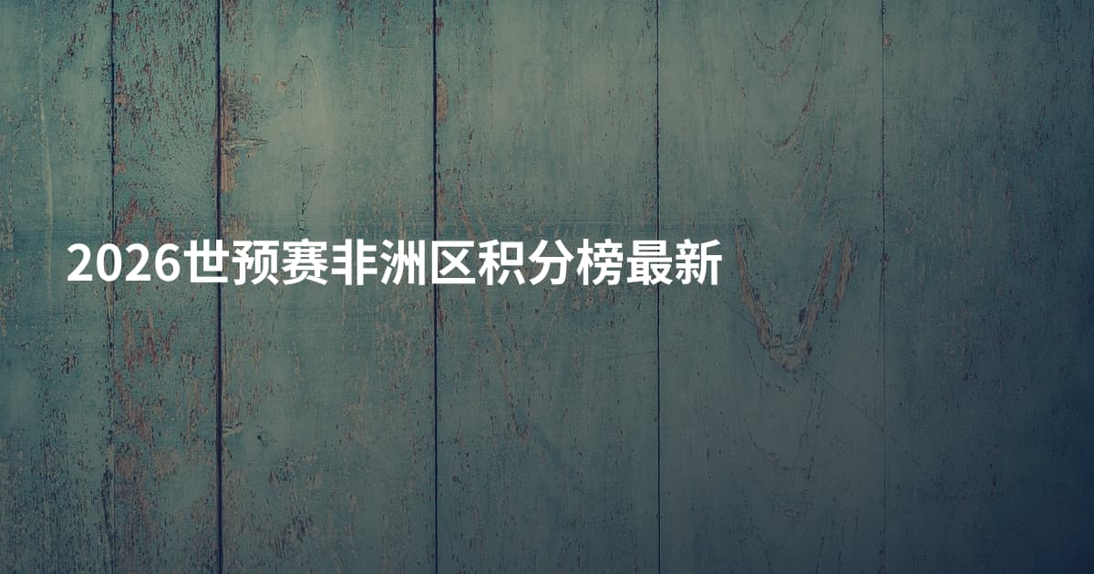 2026世预赛非洲区积分榜最新