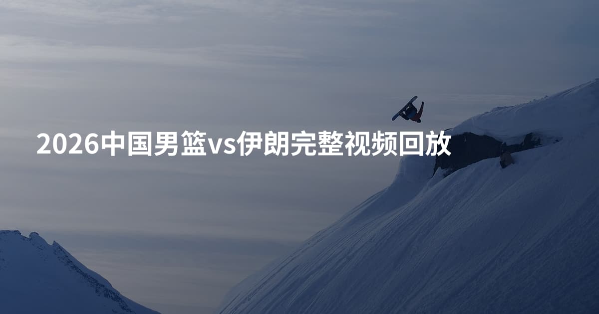 2026中国男篮vs伊朗完整视频回放