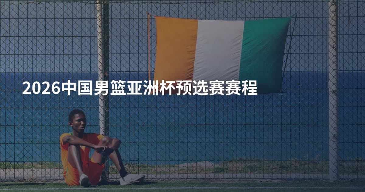 2026中国男篮亚洲杯预选赛赛程