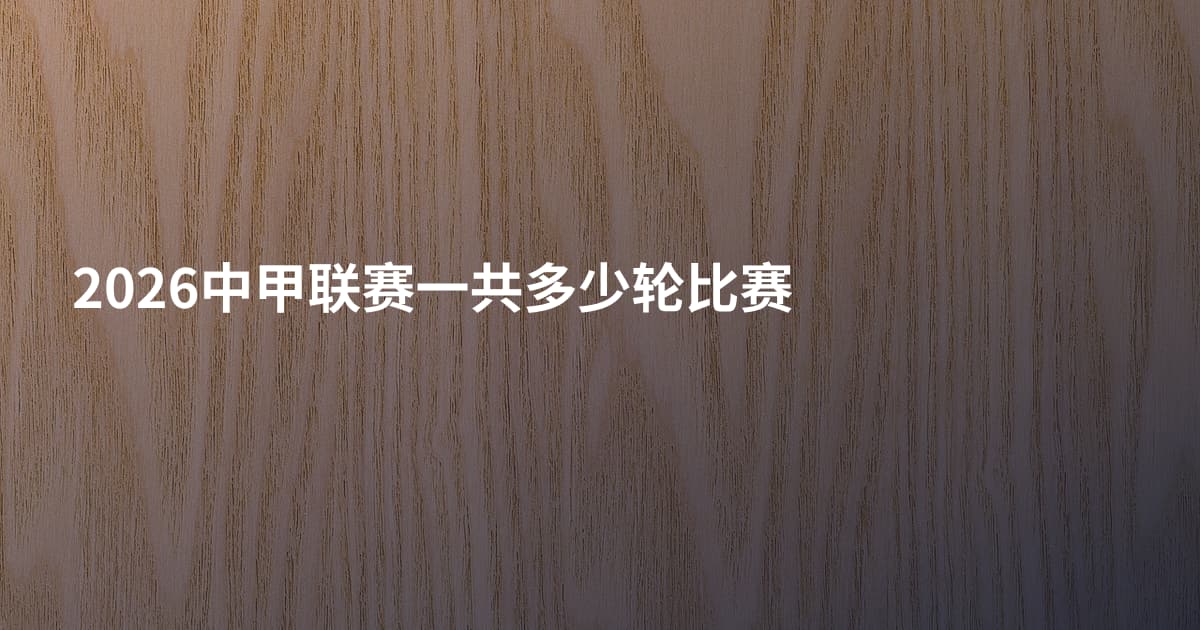 2026中甲联赛一共多少轮比赛