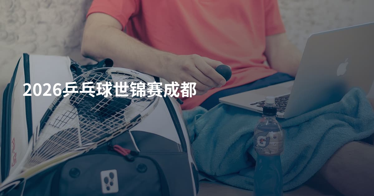 2026乒乓球世锦赛成都