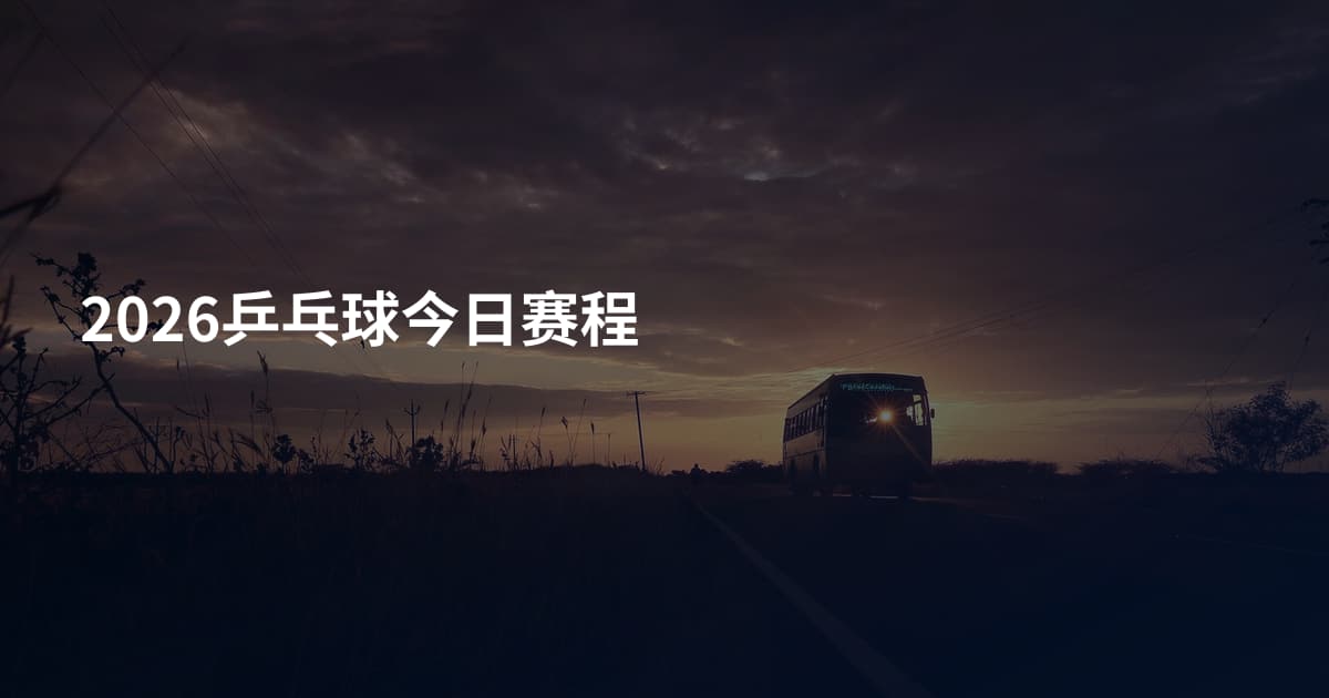 2026乒乓球今日赛程