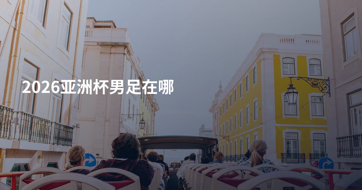 2026亚洲杯男足在哪