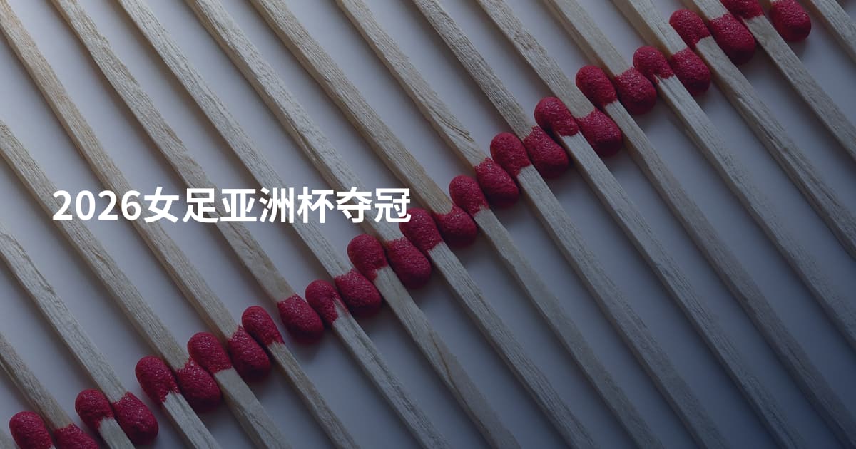 2026女足亚洲杯夺冠