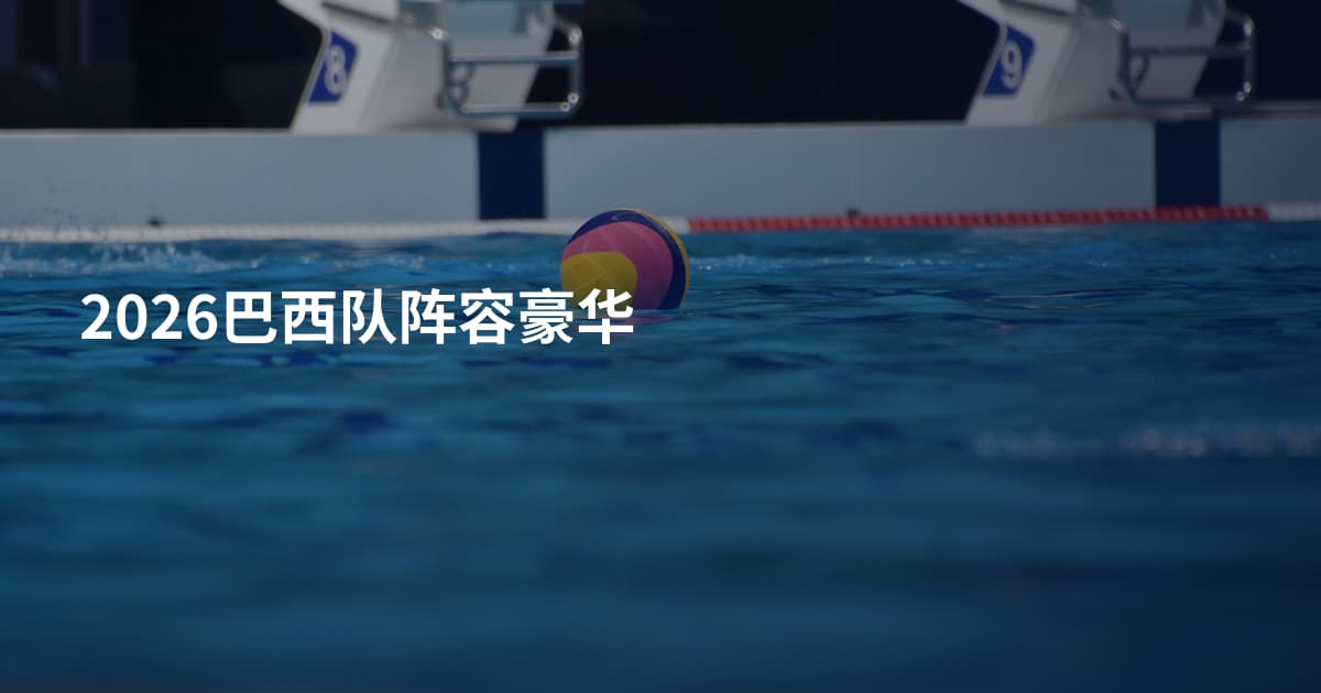 2026巴西队阵容豪华