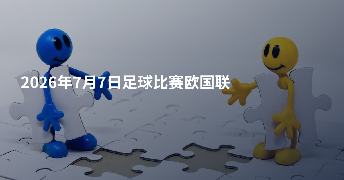 2026年7月7日足球比赛欧国联