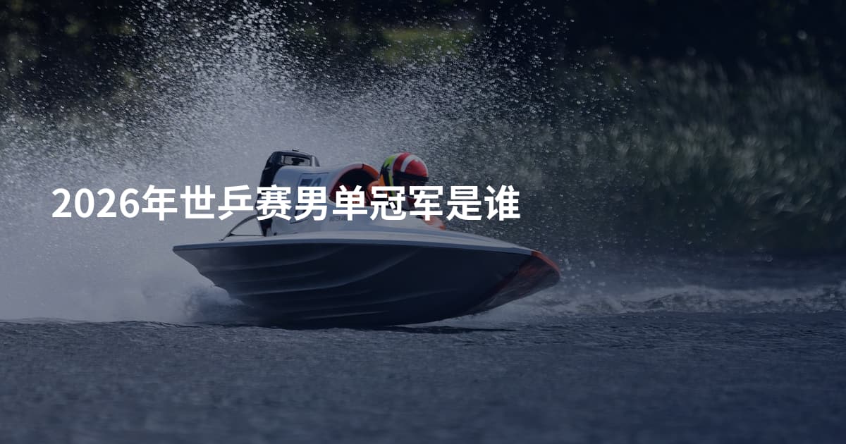 2026年世乒赛男单冠军是谁
