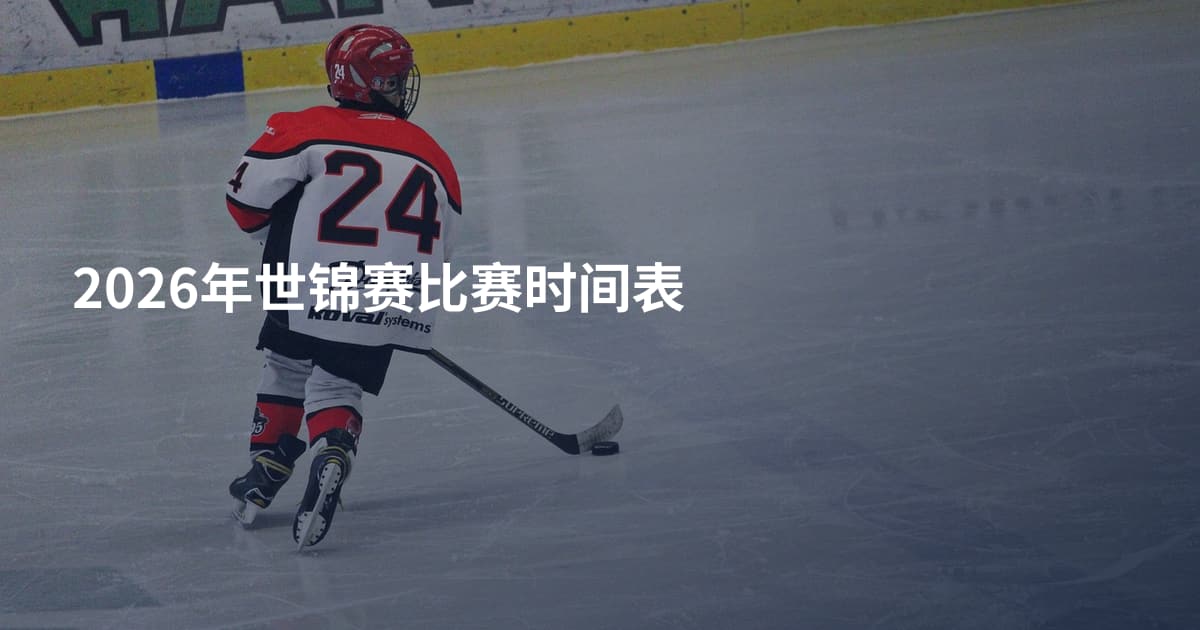 2026年世锦赛比赛时间表