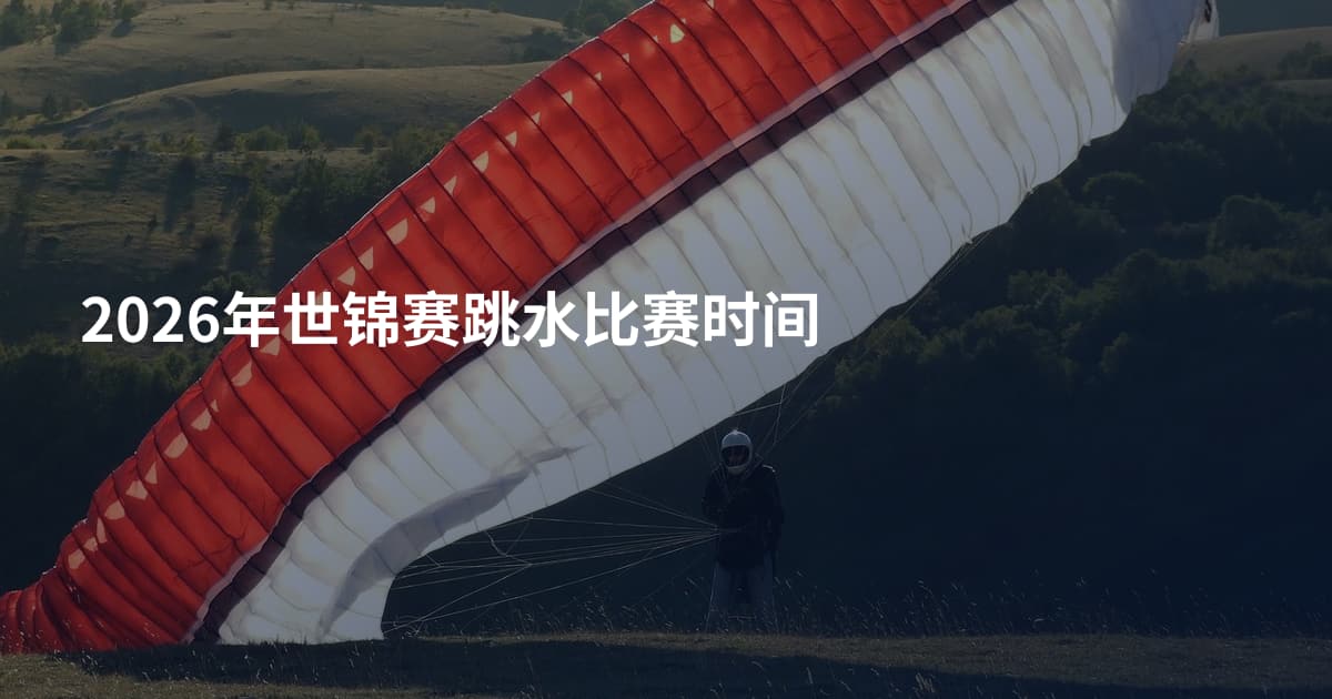 2026年世锦赛跳水比赛时间
