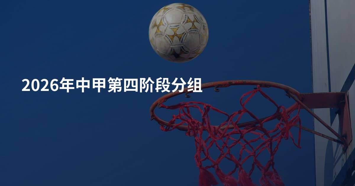 2026年中甲第四阶段分组