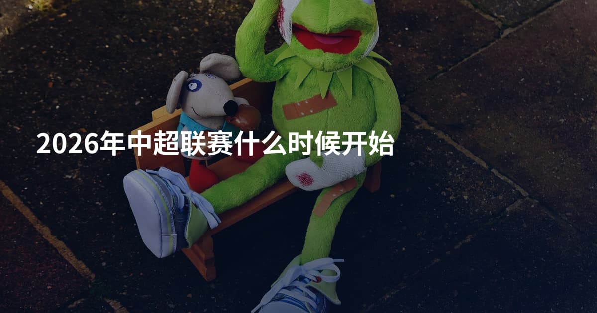 2026年中超联赛什么时候开始