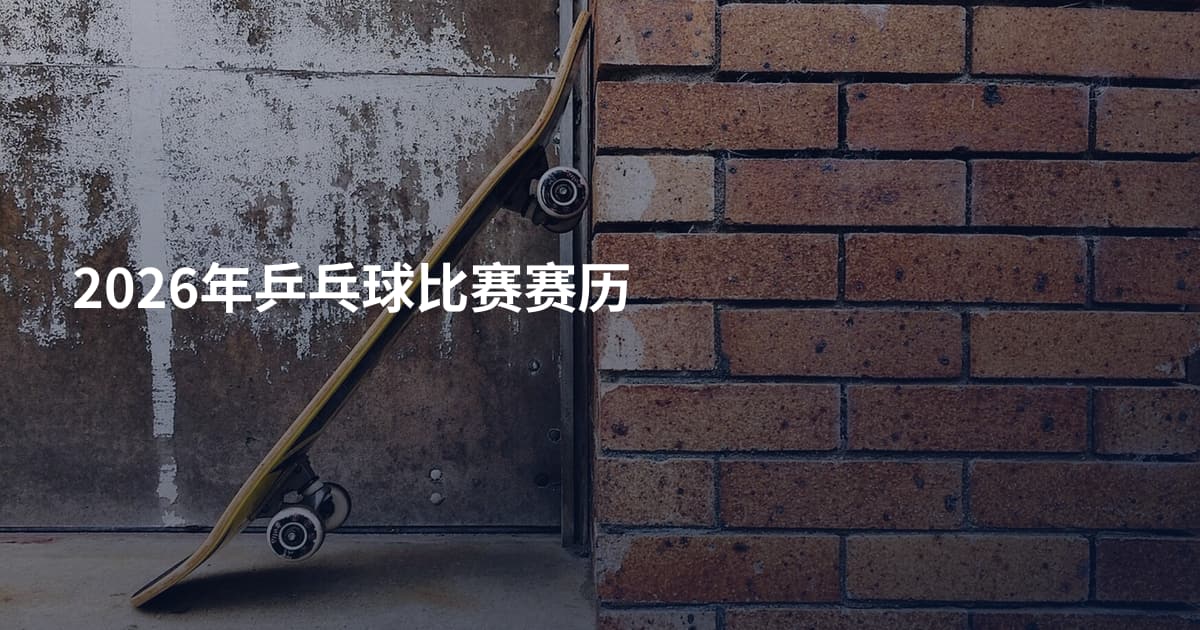 2026年乒乓球比赛赛历