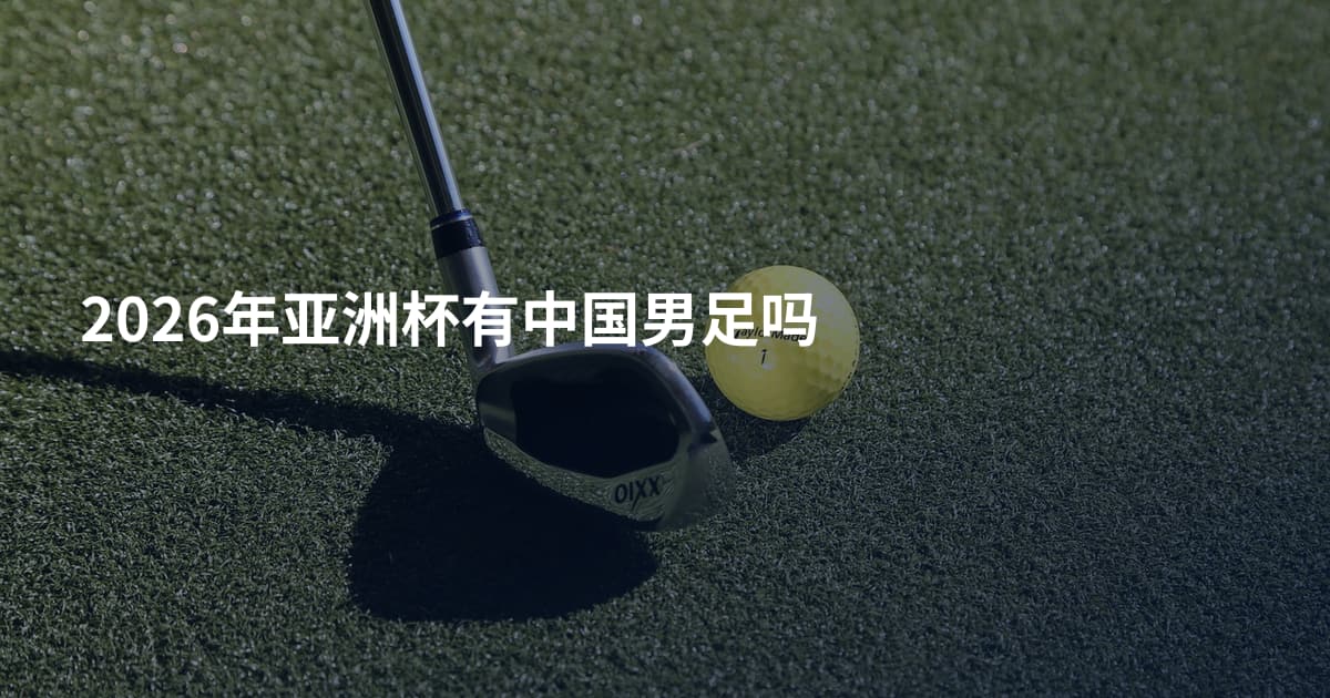 2026年亚洲杯有中国男足吗