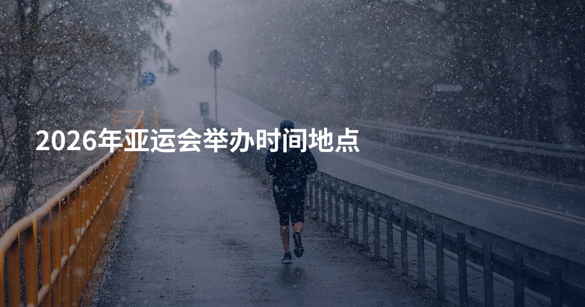 2026年亚运会举办时间地点