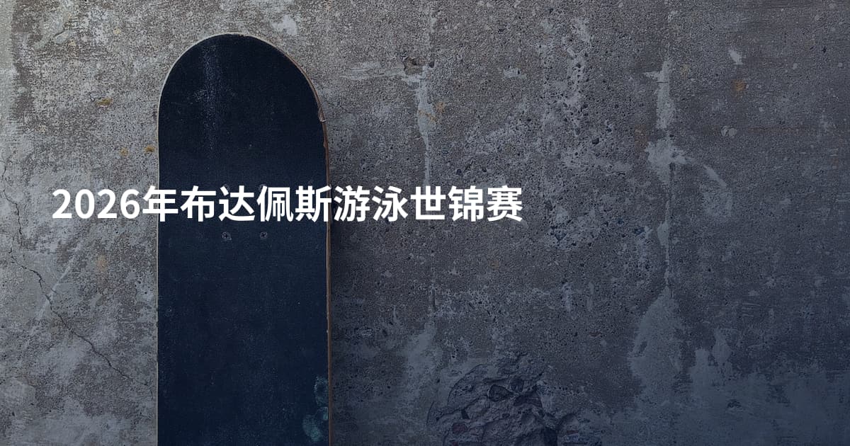 2026年布达佩斯游泳世锦赛