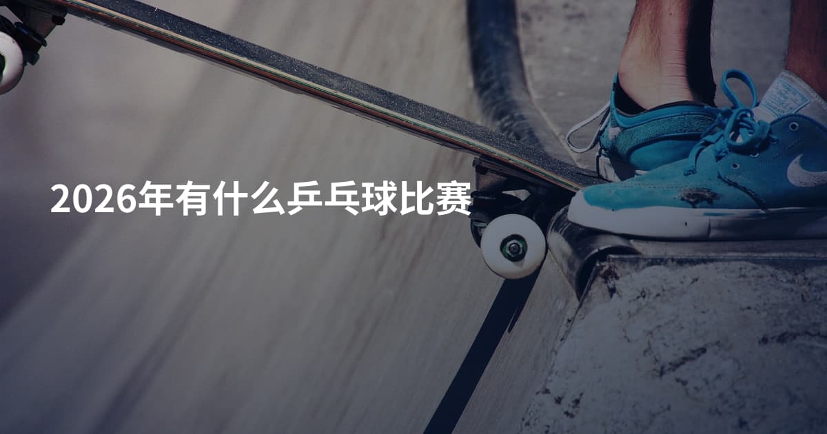 2026年有什么乒乓球比赛