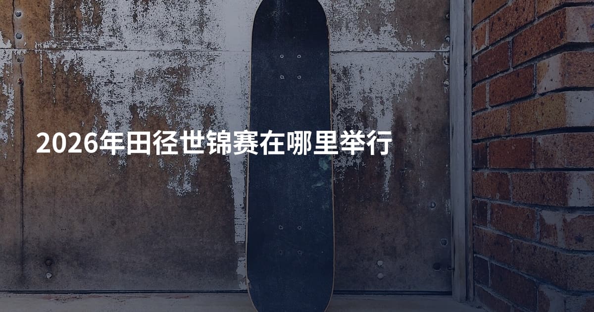 2026年田径世锦赛在哪里举行