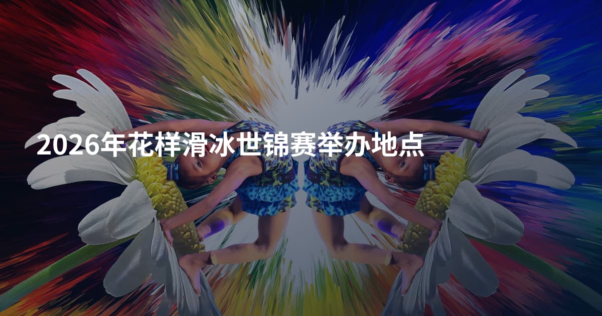 2026年花样滑冰世锦赛举办地点