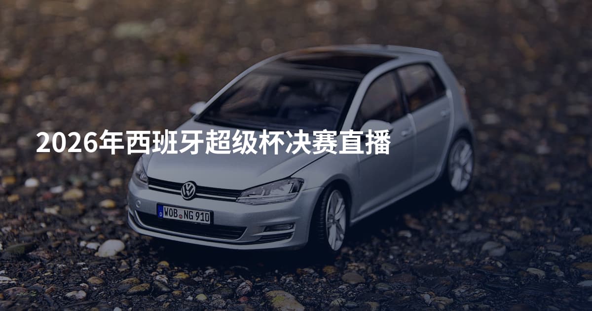 2026年西班牙超级杯决赛直播