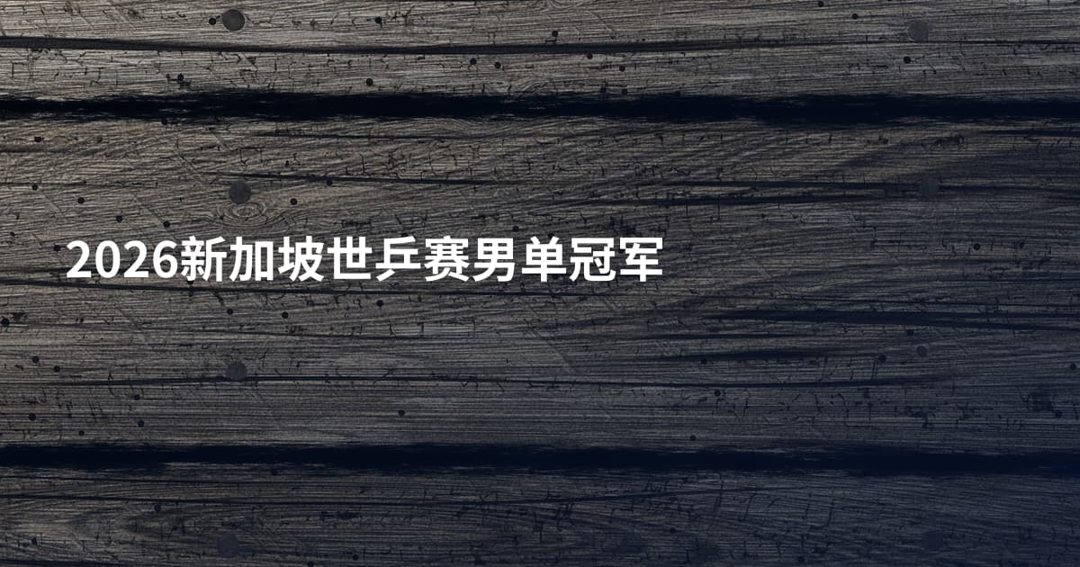 2026新加坡世乒赛男单冠军