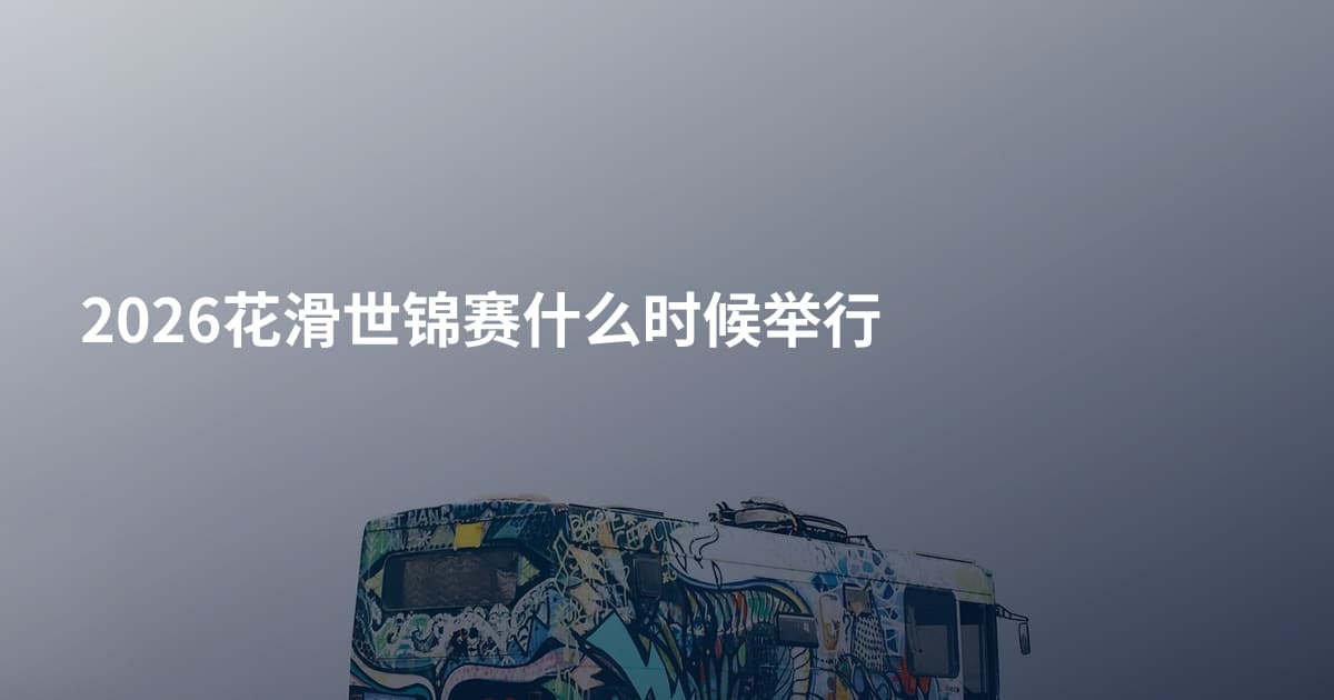 2026花滑世锦赛什么时候举行