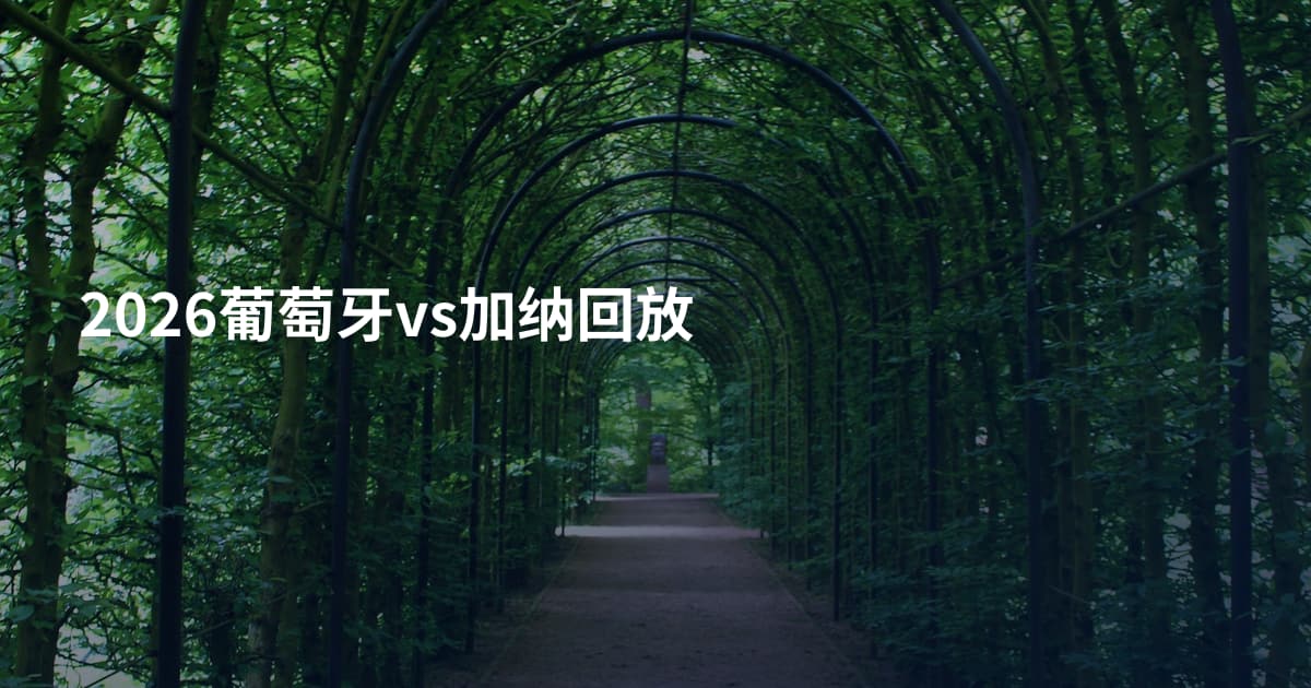 2026葡萄牙vs加纳回放