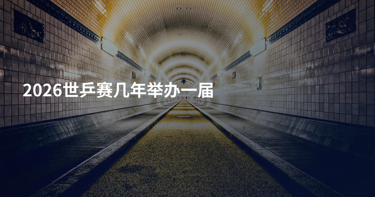 2026世乒赛几年举办一届