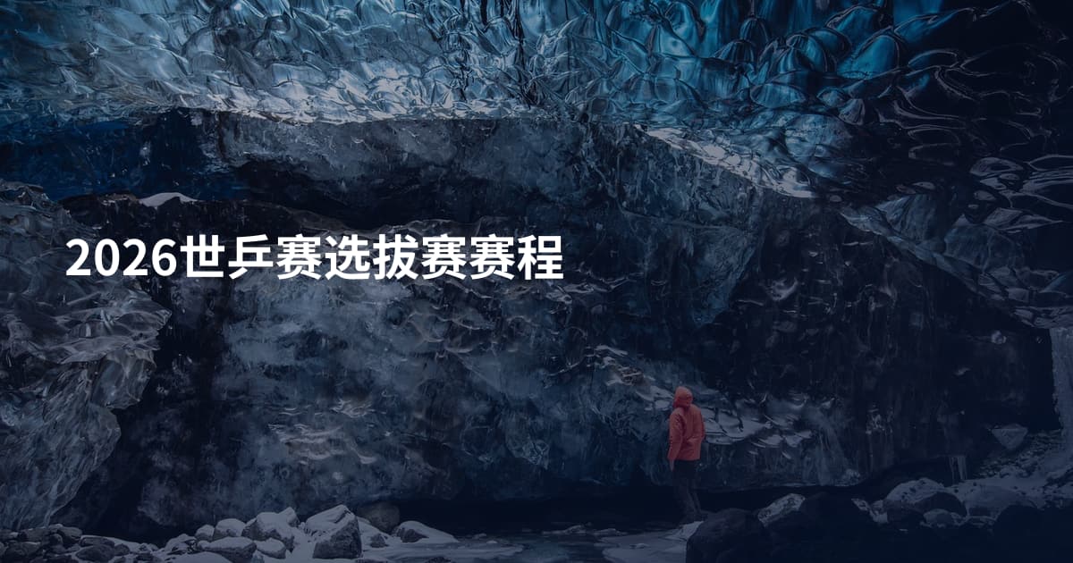 2026世乒赛选拔赛赛程