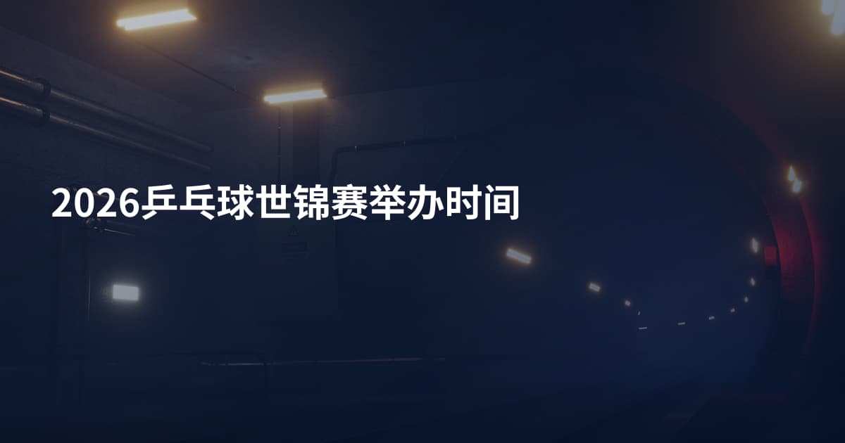 2026乒乓球世锦赛举办时间