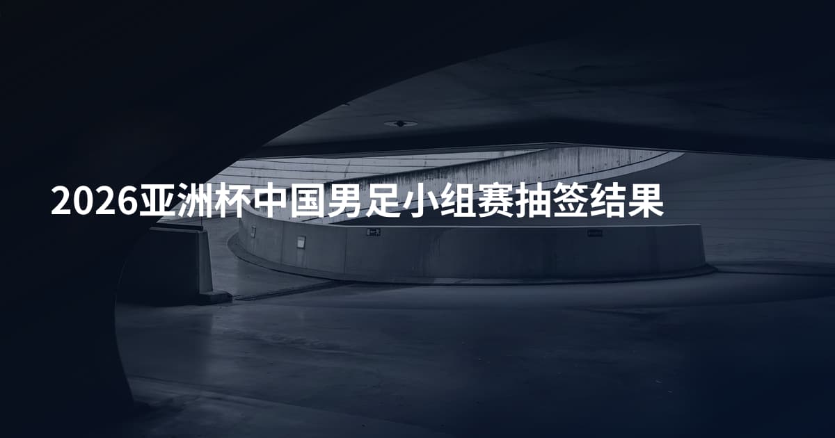 2026亚洲杯中国男足小组赛抽签结果