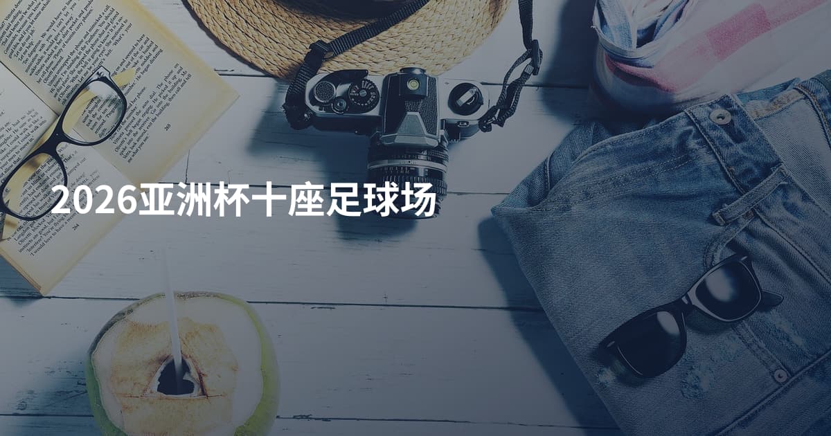2026亚洲杯十座足球场