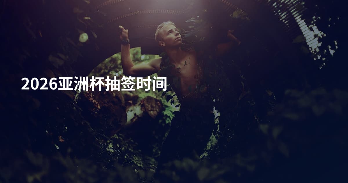 2026亚洲杯抽签时间