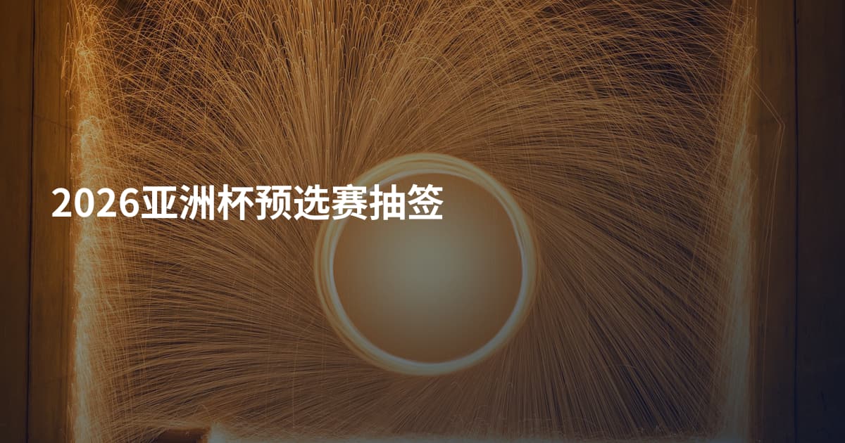 2026亚洲杯预选赛抽签