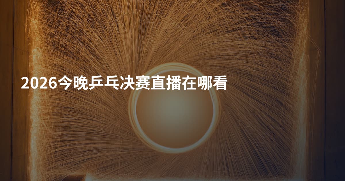 2026今晚乒乓决赛直播在哪看