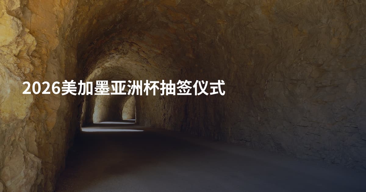 2026美加墨亚洲杯抽签仪式