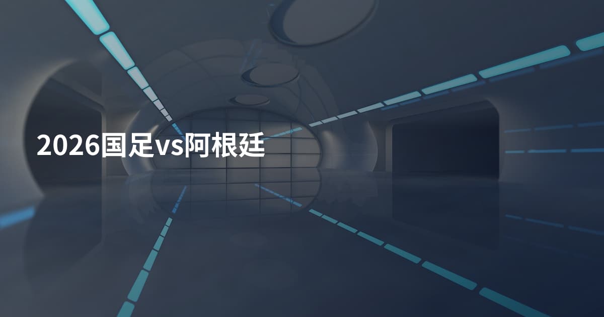 2026国足vs阿根廷