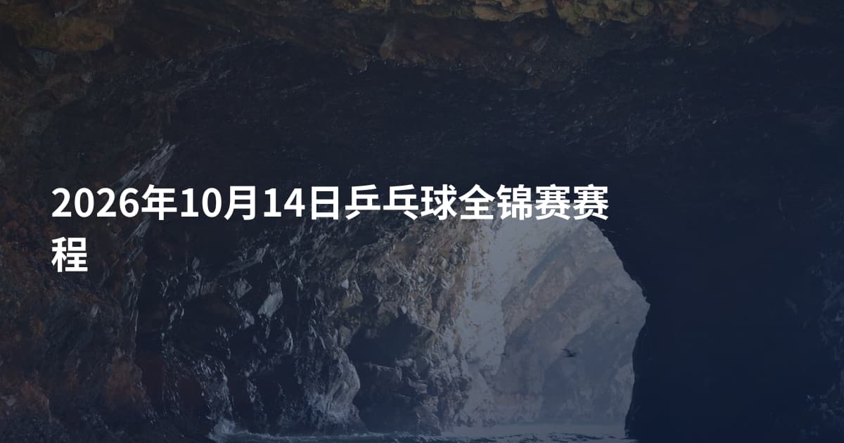 2026年10月14日乒乓球全锦赛赛程