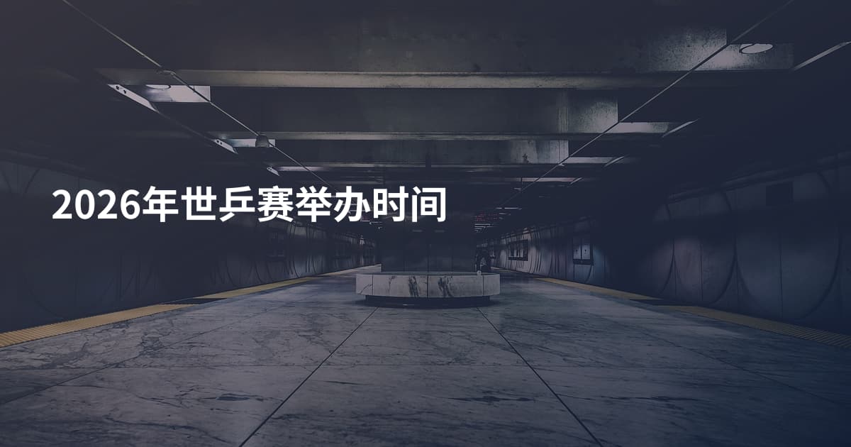 2026年世乒赛举办时间