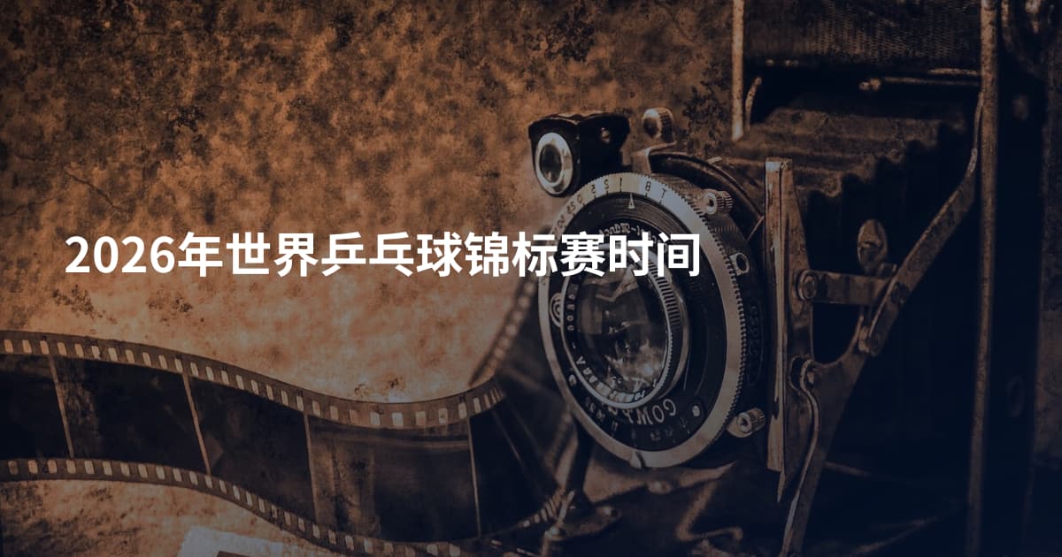 2026年世界乒乓球锦标赛时间