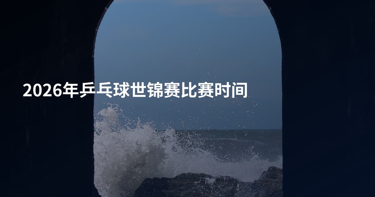 2026年乒乓球世锦赛比赛时间