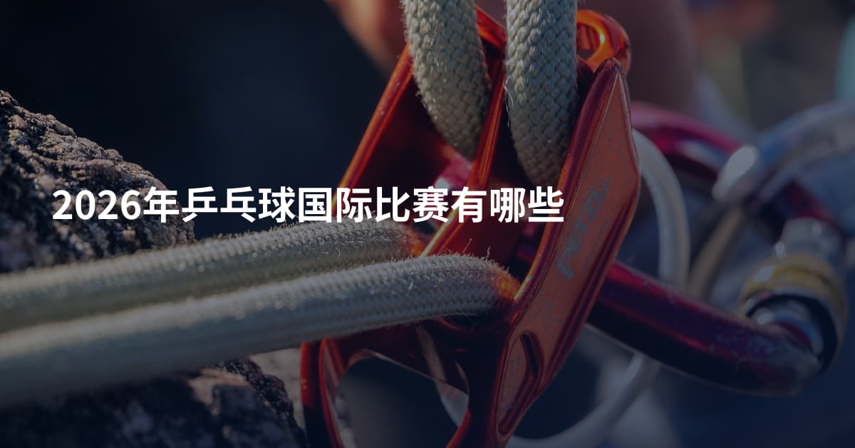 2026年乒乓球国际比赛有哪些