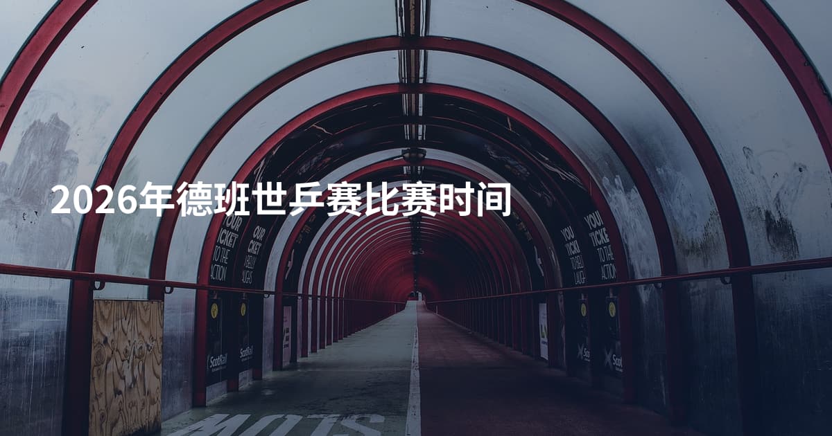 2026年德班世乒赛比赛时间
