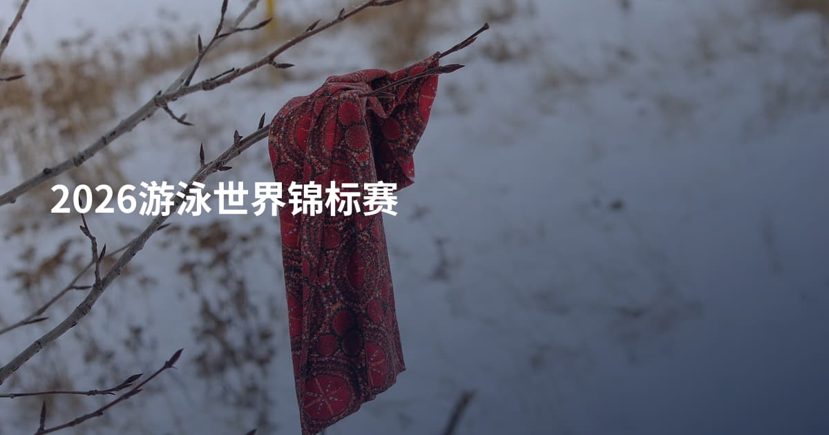 2026游泳世界锦标赛