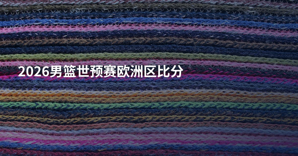 2026男篮世预赛欧洲区比分