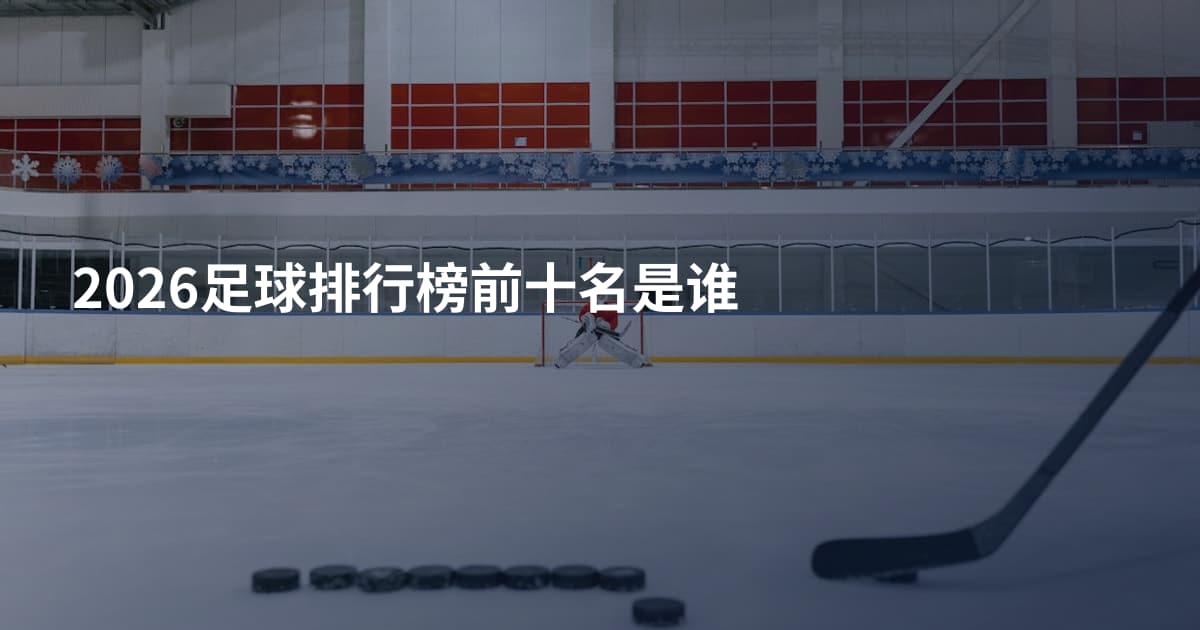 2026足球排行榜前十名是谁
