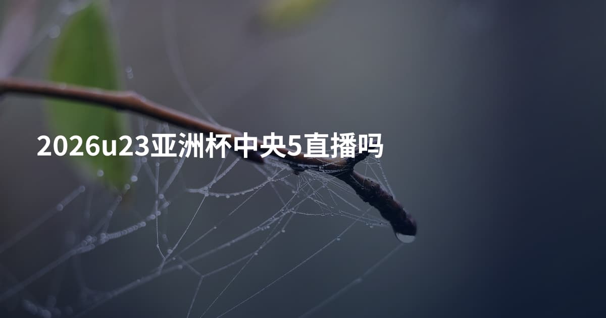 2026u23亚洲杯中央5直播吗