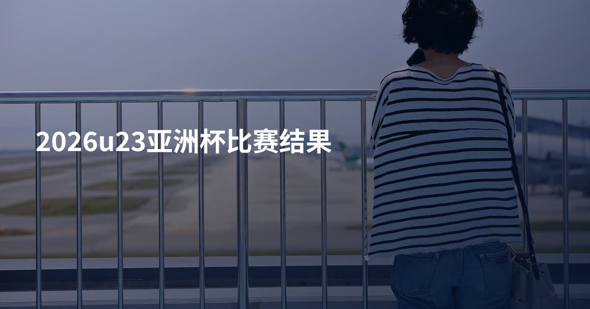 2026u23亚洲杯比赛结果