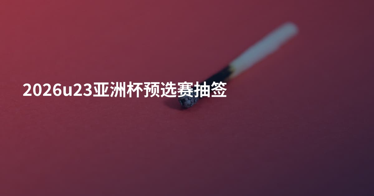 2026u23亚洲杯预选赛抽签