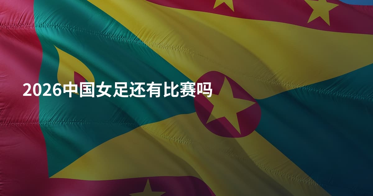 2026中国女足还有比赛吗