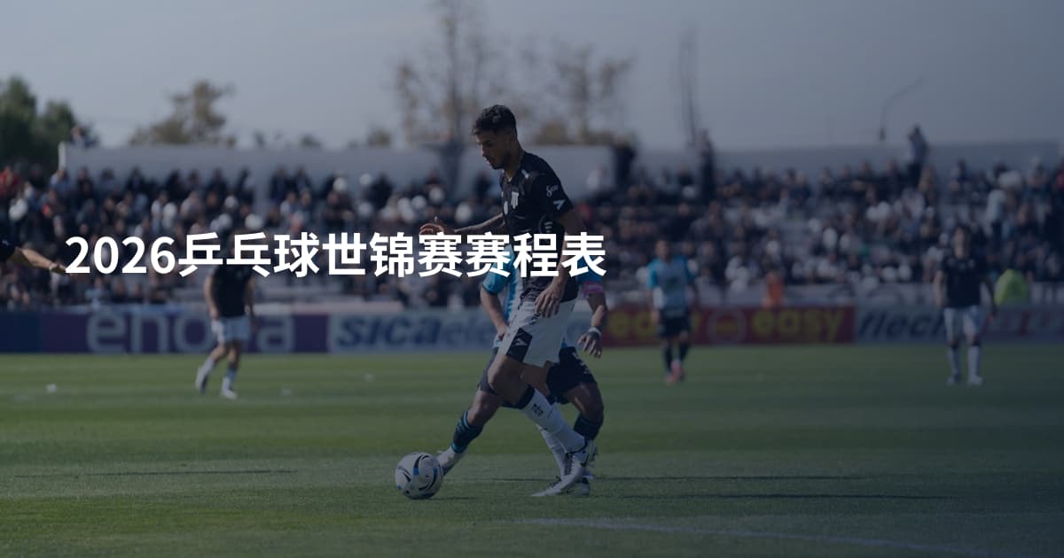 2026乒乓球世锦赛赛程表